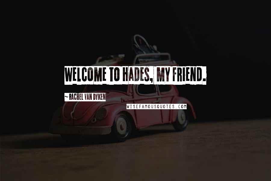 Rachel Van Dyken Quotes: Welcome to Hades, my friend.