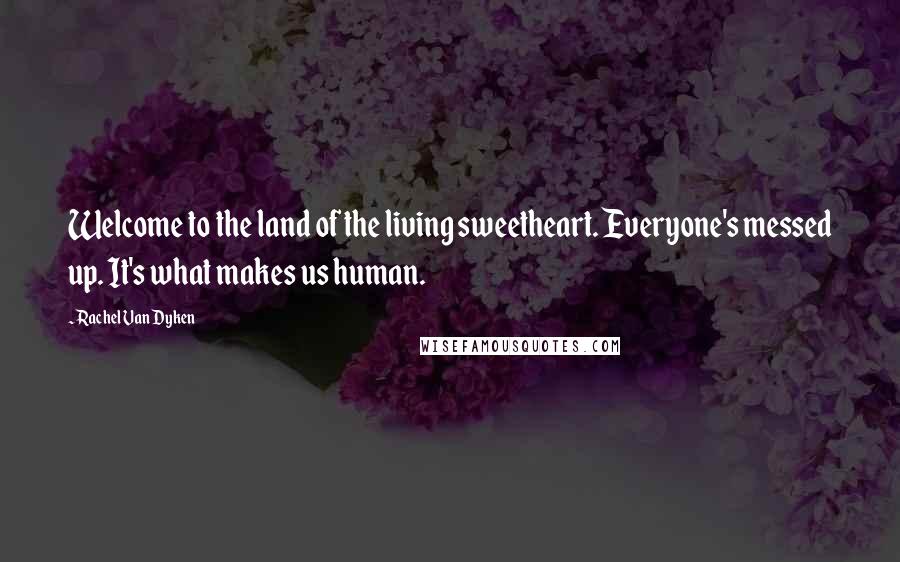 Rachel Van Dyken Quotes: Welcome to the land of the living sweetheart. Everyone's messed up. It's what makes us human.