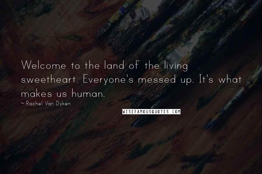 Rachel Van Dyken Quotes: Welcome to the land of the living sweetheart. Everyone's messed up. It's what makes us human.