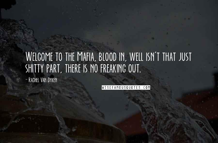 Rachel Van Dyken Quotes: Welcome to the Mafia, blood in, well isn't that just shitty part, there is no freaking out.