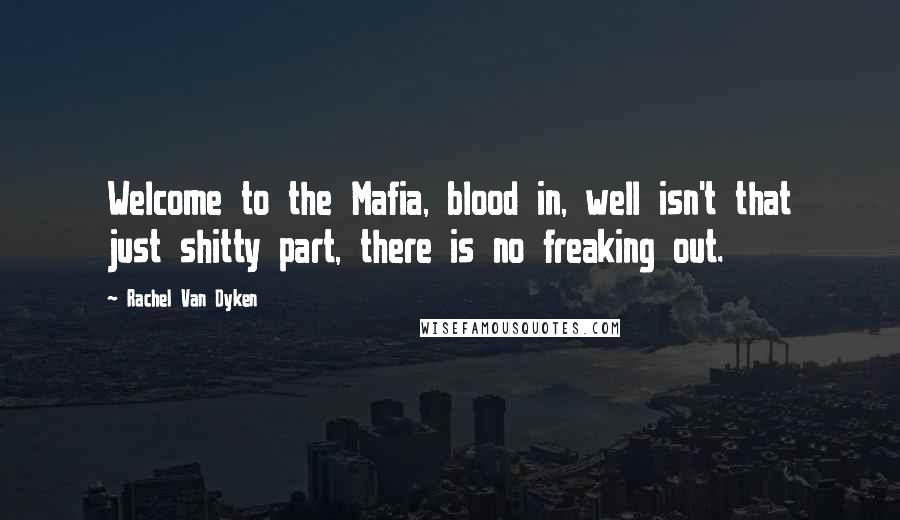 Rachel Van Dyken Quotes: Welcome to the Mafia, blood in, well isn't that just shitty part, there is no freaking out.