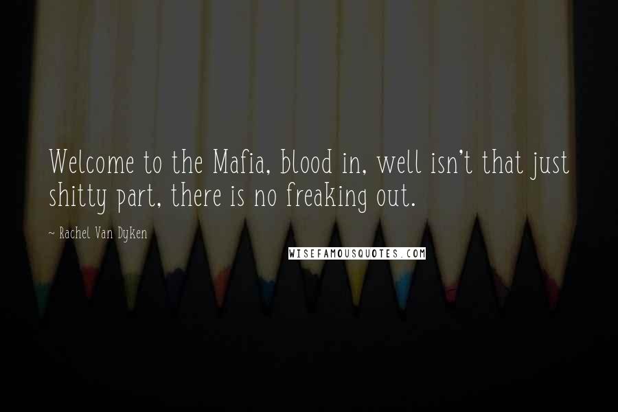 Rachel Van Dyken Quotes: Welcome to the Mafia, blood in, well isn't that just shitty part, there is no freaking out.