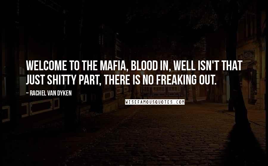 Rachel Van Dyken Quotes: Welcome to the Mafia, blood in, well isn't that just shitty part, there is no freaking out.