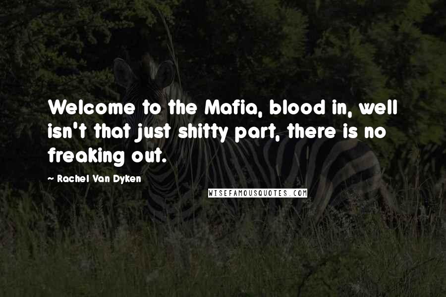 Rachel Van Dyken Quotes: Welcome to the Mafia, blood in, well isn't that just shitty part, there is no freaking out.