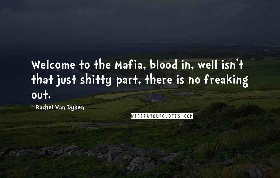 Rachel Van Dyken Quotes: Welcome to the Mafia, blood in, well isn't that just shitty part, there is no freaking out.
