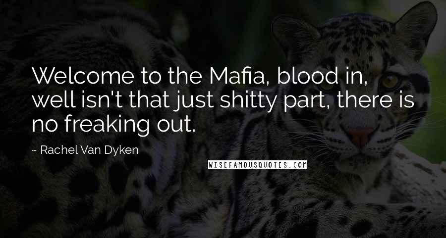 Rachel Van Dyken Quotes: Welcome to the Mafia, blood in, well isn't that just shitty part, there is no freaking out.