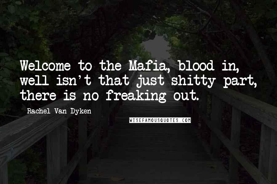 Rachel Van Dyken Quotes: Welcome to the Mafia, blood in, well isn't that just shitty part, there is no freaking out.