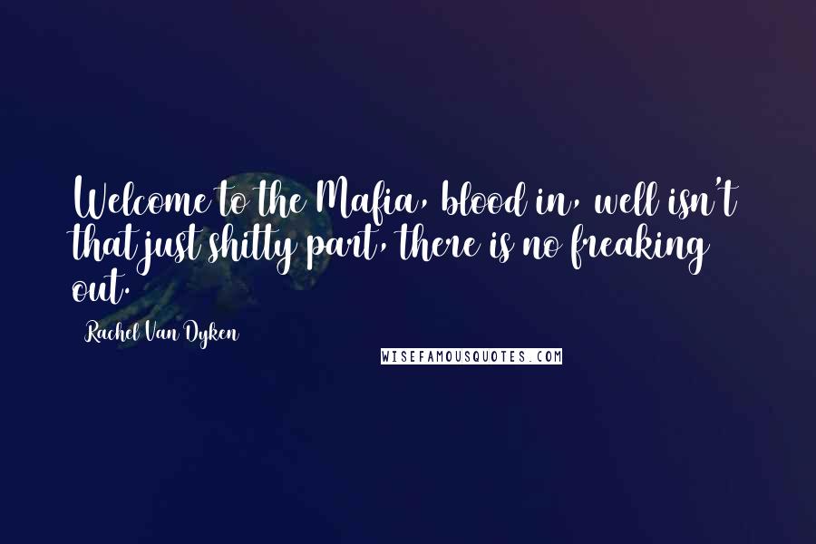 Rachel Van Dyken Quotes: Welcome to the Mafia, blood in, well isn't that just shitty part, there is no freaking out.