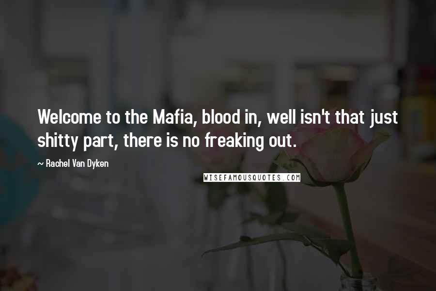 Rachel Van Dyken Quotes: Welcome to the Mafia, blood in, well isn't that just shitty part, there is no freaking out.
