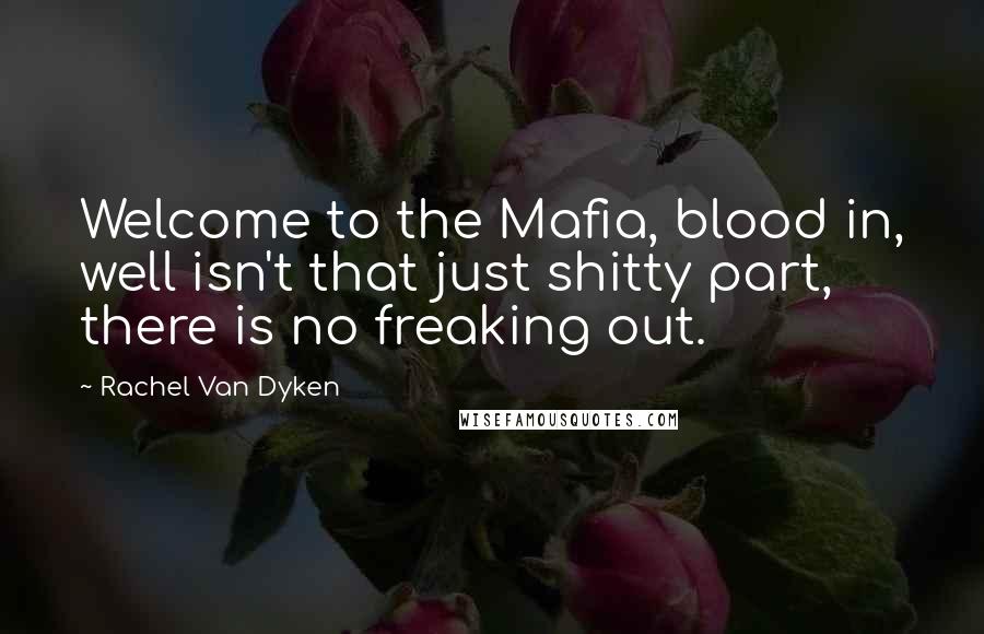 Rachel Van Dyken Quotes: Welcome to the Mafia, blood in, well isn't that just shitty part, there is no freaking out.