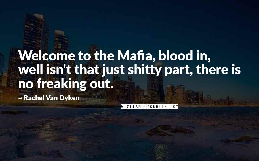 Rachel Van Dyken Quotes: Welcome to the Mafia, blood in, well isn't that just shitty part, there is no freaking out.