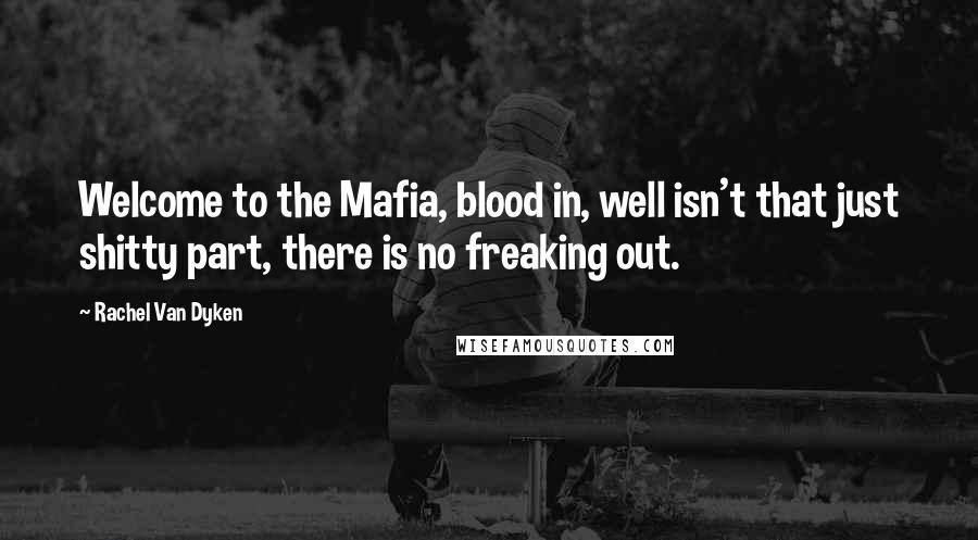 Rachel Van Dyken Quotes: Welcome to the Mafia, blood in, well isn't that just shitty part, there is no freaking out.