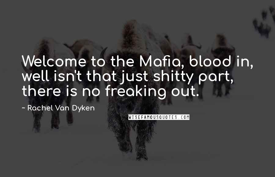 Rachel Van Dyken Quotes: Welcome to the Mafia, blood in, well isn't that just shitty part, there is no freaking out.