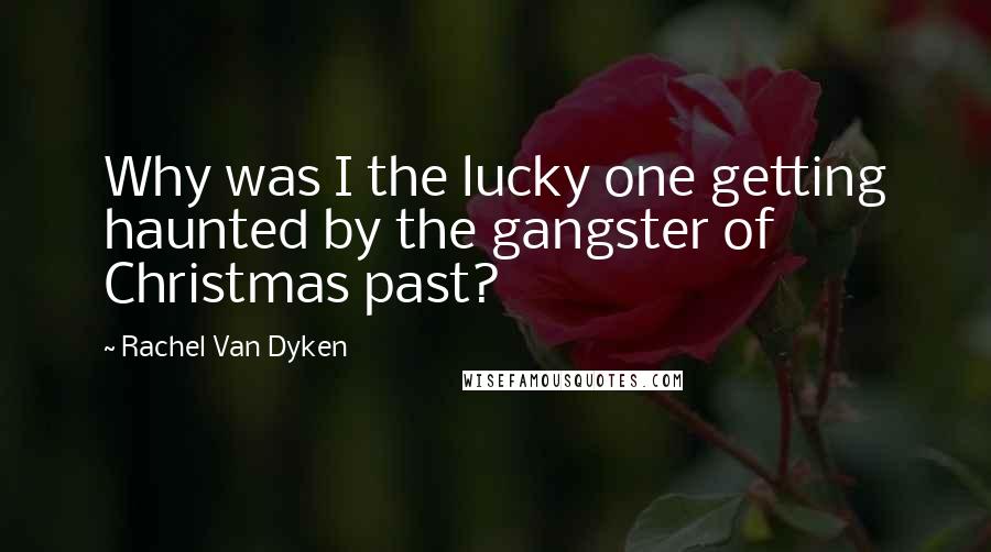 Rachel Van Dyken Quotes: Why was I the lucky one getting haunted by the gangster of Christmas past?