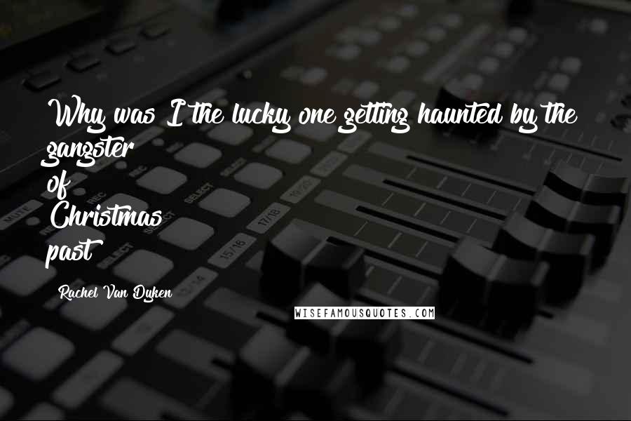 Rachel Van Dyken Quotes: Why was I the lucky one getting haunted by the gangster of Christmas past?