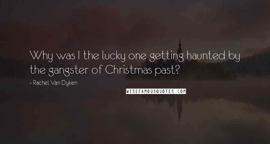 Rachel Van Dyken Quotes: Why was I the lucky one getting haunted by the gangster of Christmas past?