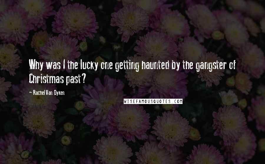 Rachel Van Dyken Quotes: Why was I the lucky one getting haunted by the gangster of Christmas past?