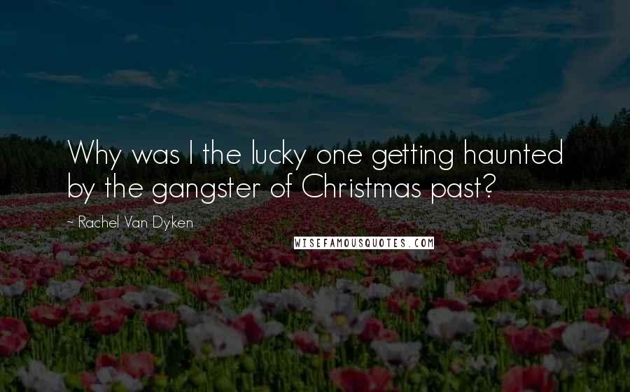 Rachel Van Dyken Quotes: Why was I the lucky one getting haunted by the gangster of Christmas past?