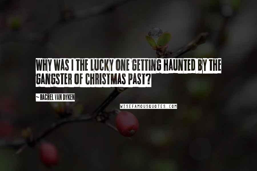 Rachel Van Dyken Quotes: Why was I the lucky one getting haunted by the gangster of Christmas past?