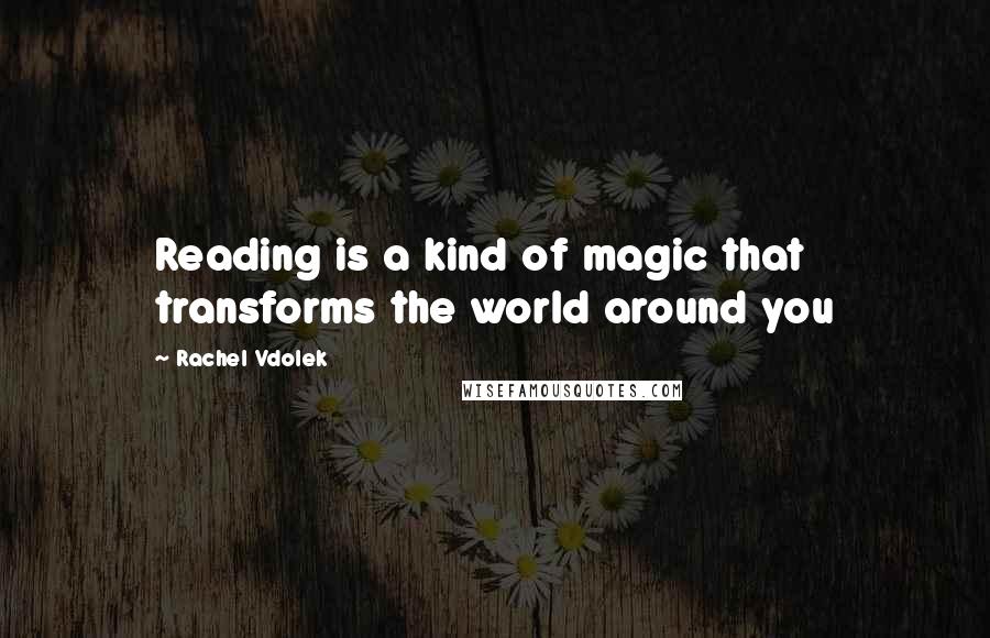 Rachel Vdolek Quotes: Reading is a kind of magic that transforms the world around you