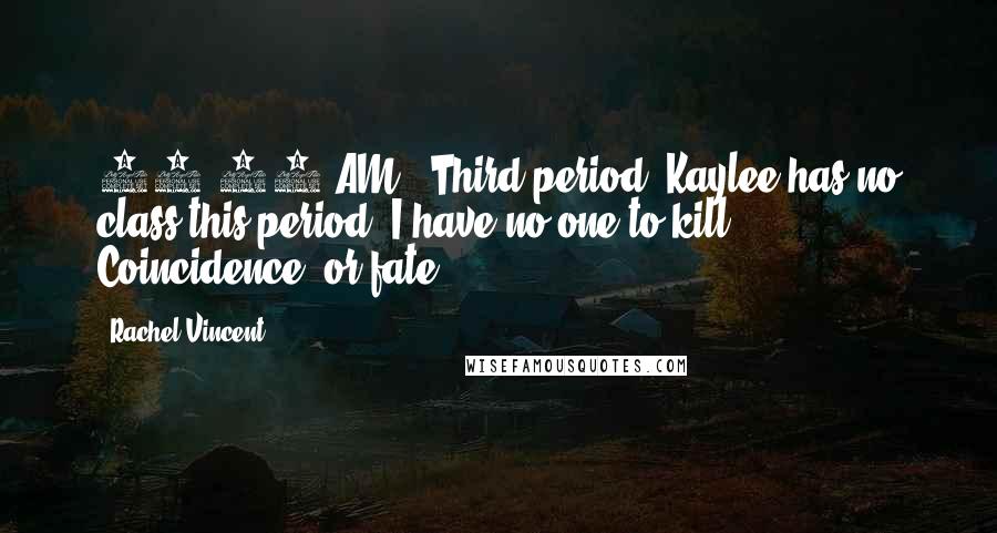 Rachel Vincent Quotes: 10:38 AM - Third period. Kaylee has no class this period. I have no one to kill. Coincidence, or fate?