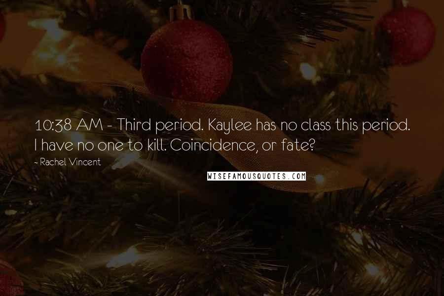 Rachel Vincent Quotes: 10:38 AM - Third period. Kaylee has no class this period. I have no one to kill. Coincidence, or fate?