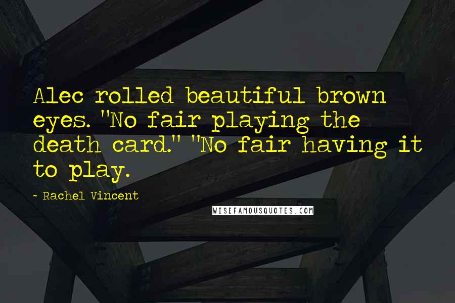 Rachel Vincent Quotes: Alec rolled beautiful brown eyes. "No fair playing the death card." "No fair having it to play.