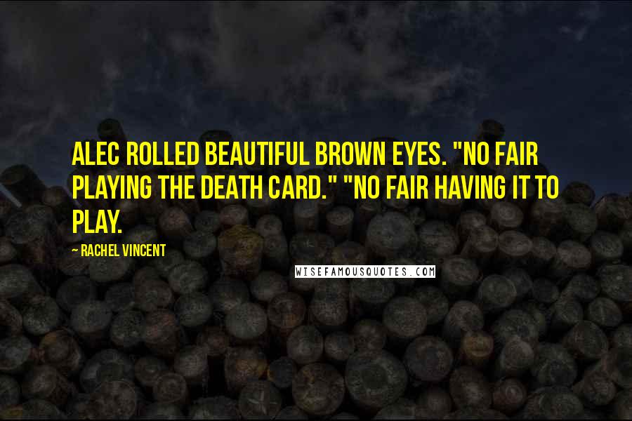 Rachel Vincent Quotes: Alec rolled beautiful brown eyes. "No fair playing the death card." "No fair having it to play.