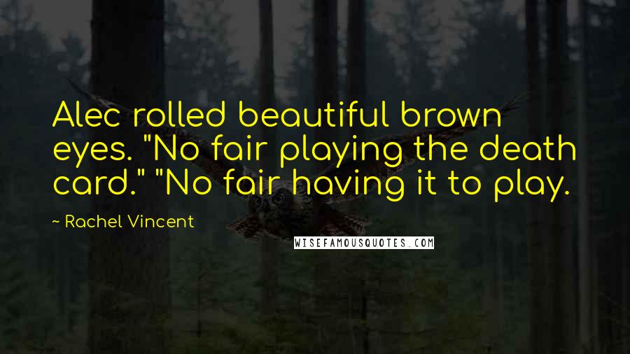 Rachel Vincent Quotes: Alec rolled beautiful brown eyes. "No fair playing the death card." "No fair having it to play.