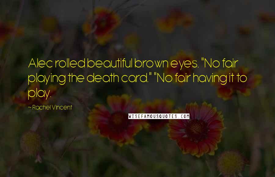 Rachel Vincent Quotes: Alec rolled beautiful brown eyes. "No fair playing the death card." "No fair having it to play.