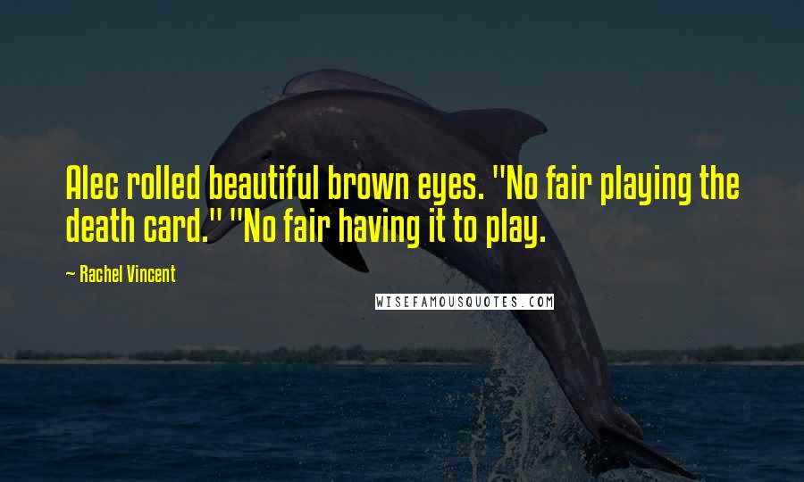 Rachel Vincent Quotes: Alec rolled beautiful brown eyes. "No fair playing the death card." "No fair having it to play.