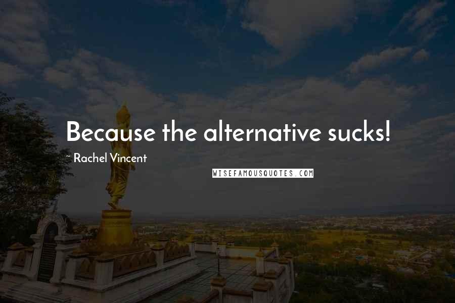 Rachel Vincent Quotes: Because the alternative sucks!