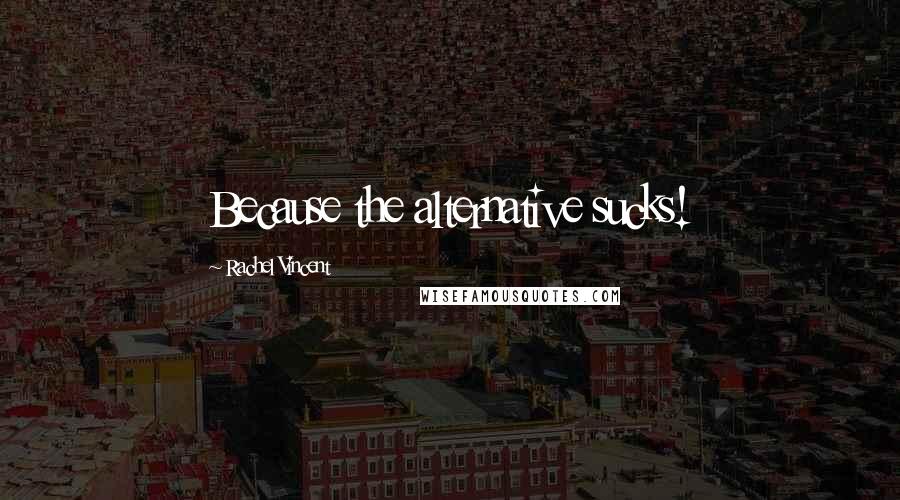 Rachel Vincent Quotes: Because the alternative sucks!