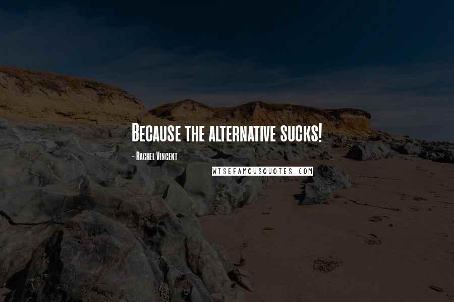 Rachel Vincent Quotes: Because the alternative sucks!