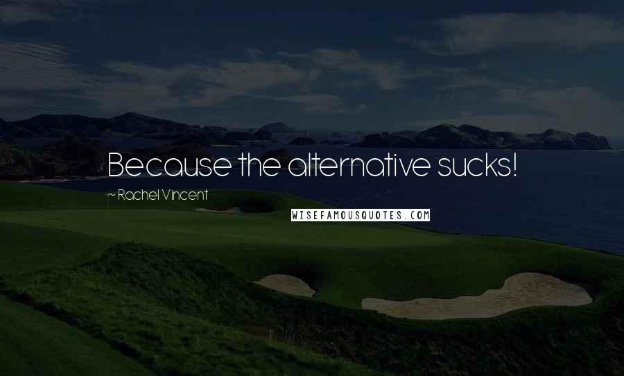 Rachel Vincent Quotes: Because the alternative sucks!