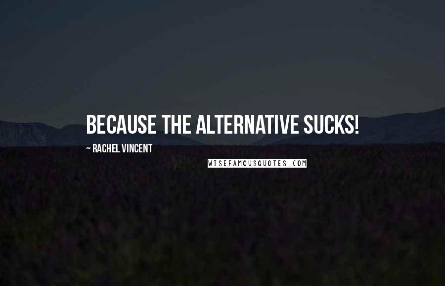 Rachel Vincent Quotes: Because the alternative sucks!