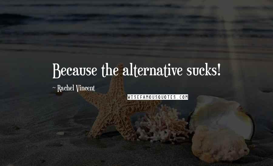 Rachel Vincent Quotes: Because the alternative sucks!