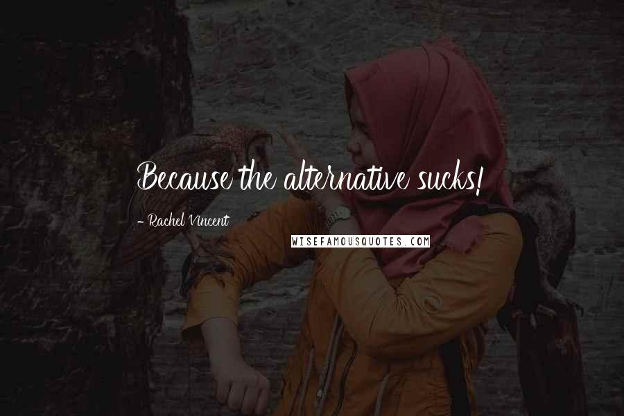 Rachel Vincent Quotes: Because the alternative sucks!