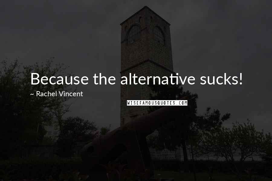 Rachel Vincent Quotes: Because the alternative sucks!