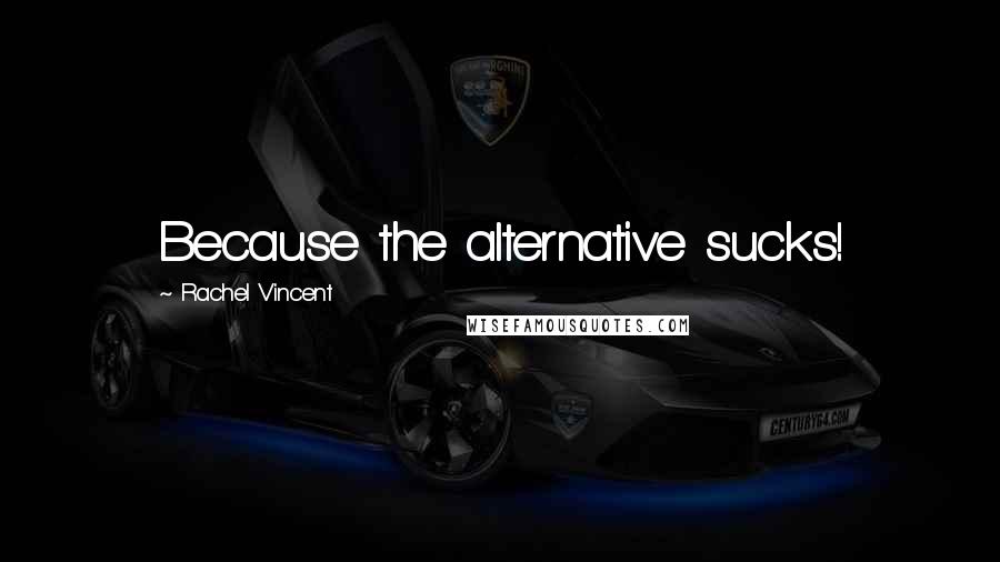 Rachel Vincent Quotes: Because the alternative sucks!
