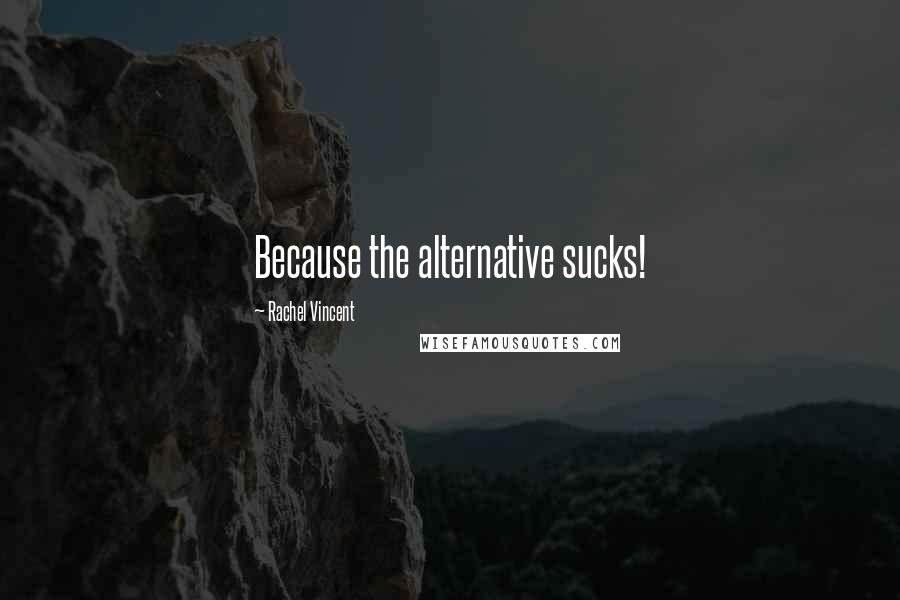 Rachel Vincent Quotes: Because the alternative sucks!