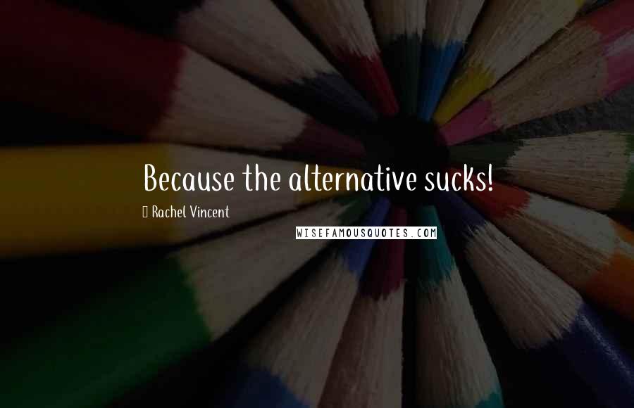 Rachel Vincent Quotes: Because the alternative sucks!