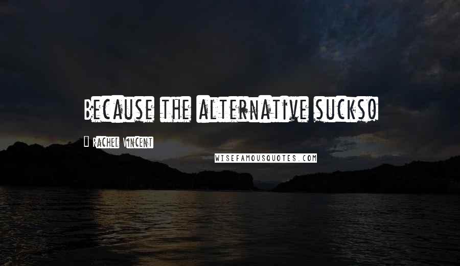 Rachel Vincent Quotes: Because the alternative sucks!