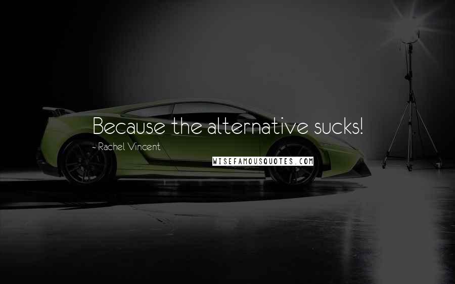 Rachel Vincent Quotes: Because the alternative sucks!