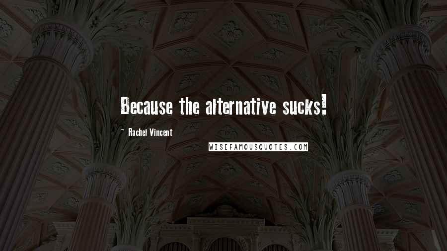 Rachel Vincent Quotes: Because the alternative sucks!
