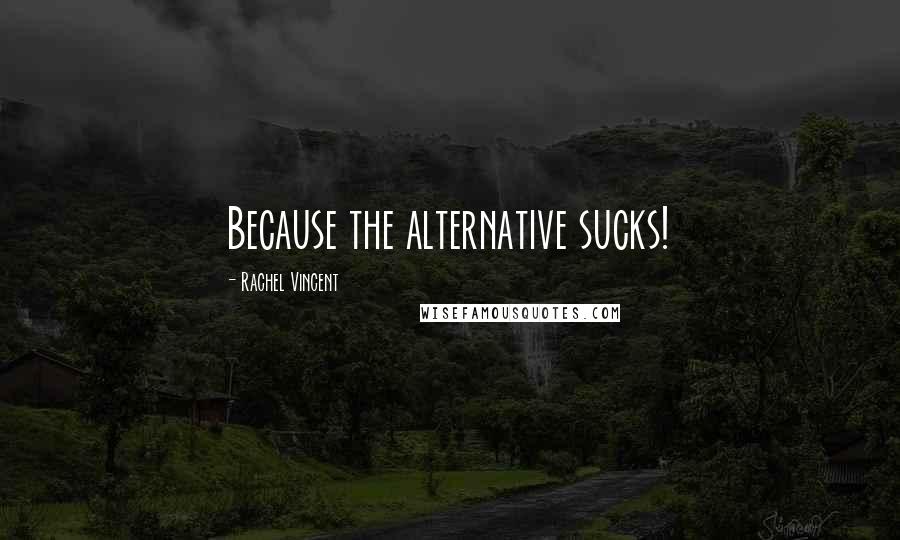 Rachel Vincent Quotes: Because the alternative sucks!