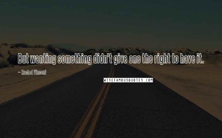 Rachel Vincent Quotes: But wanting something didn't give one the right to have it.