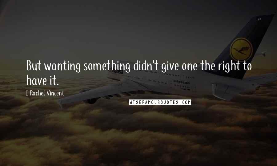 Rachel Vincent Quotes: But wanting something didn't give one the right to have it.