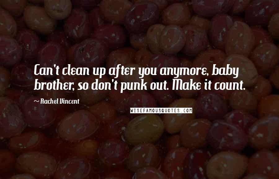 Rachel Vincent Quotes: Can't clean up after you anymore, baby brother, so don't punk out. Make it count.