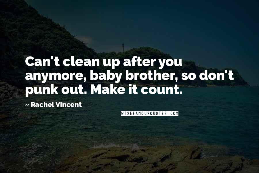 Rachel Vincent Quotes: Can't clean up after you anymore, baby brother, so don't punk out. Make it count.